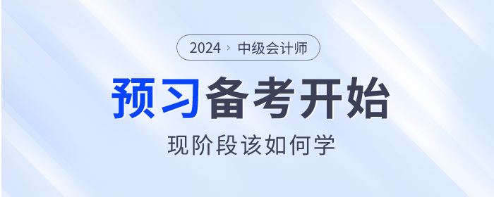 2024年中級會(huì)計師備考已開(kāi)始，預習(xí)階段該如何學？