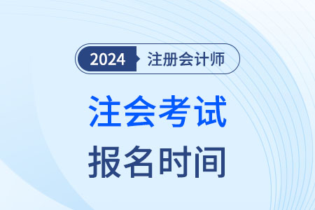 注冊會(huì)計師考試時間(jiān)和報名時間(jiān)2024年是(shì)哪天？